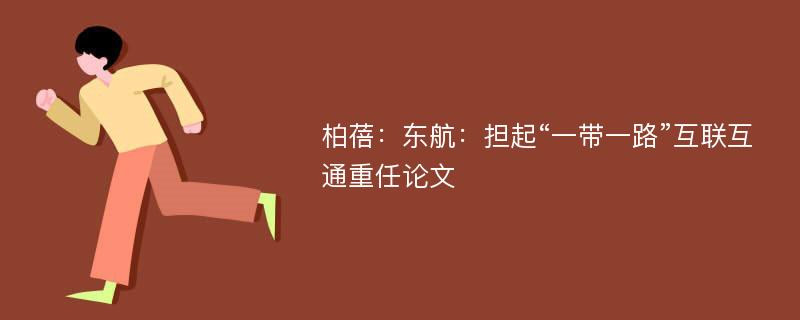 柏蓓：东航：担起“一带一路”互联互通重任论文