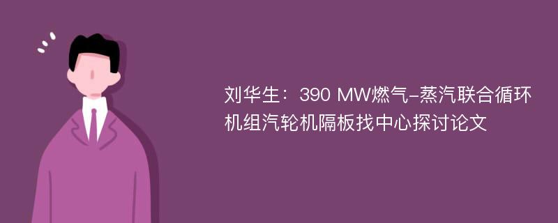 刘华生：390 MW燃气-蒸汽联合循环机组汽轮机隔板找中心探讨论文