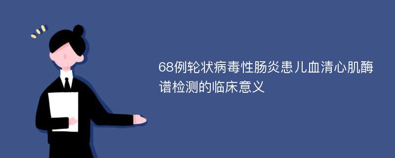 68例轮状病毒性肠炎患儿血清心肌酶谱检测的临床意义