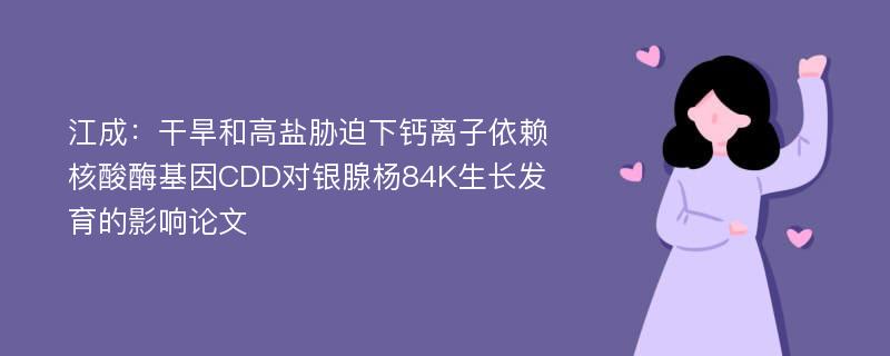 江成：干旱和高盐胁迫下钙离子依赖核酸酶基因CDD对银腺杨84K生长发育的影响论文