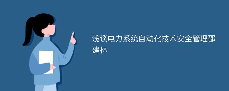 浅谈电力系统自动化技术安全管理邵建林