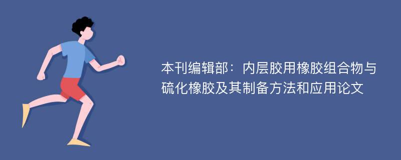 本刊编辑部：内层胶用橡胶组合物与硫化橡胶及其制备方法和应用论文