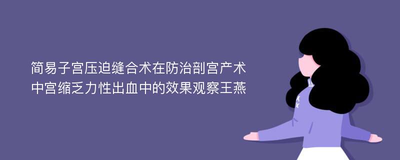 简易子宫压迫缝合术在防治剖宫产术中宫缩乏力性出血中的效果观察王燕