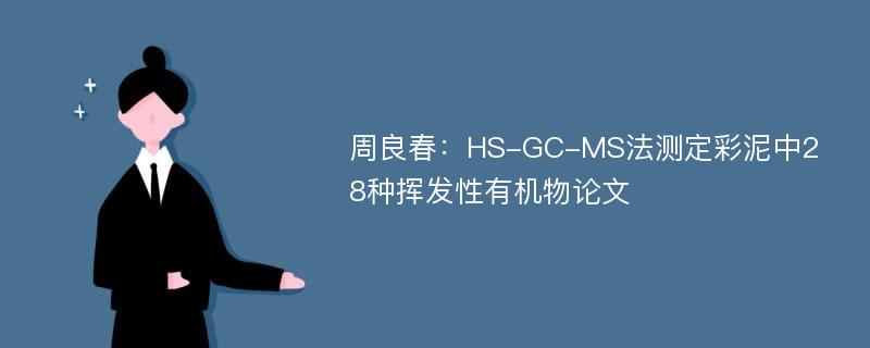 周良春：HS-GC-MS法测定彩泥中28种挥发性有机物论文