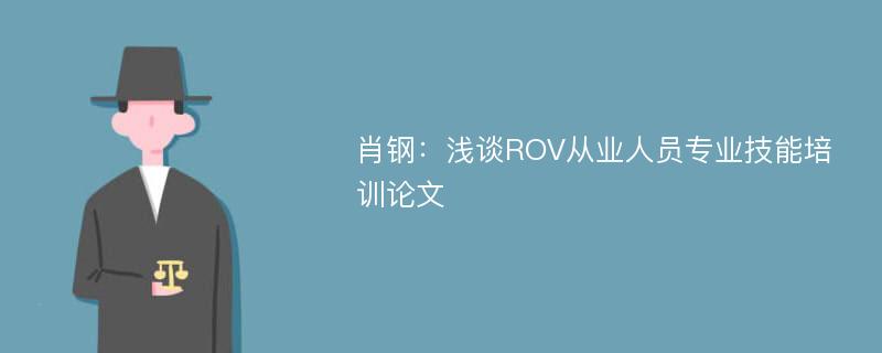 肖钢：浅谈ROV从业人员专业技能培训论文