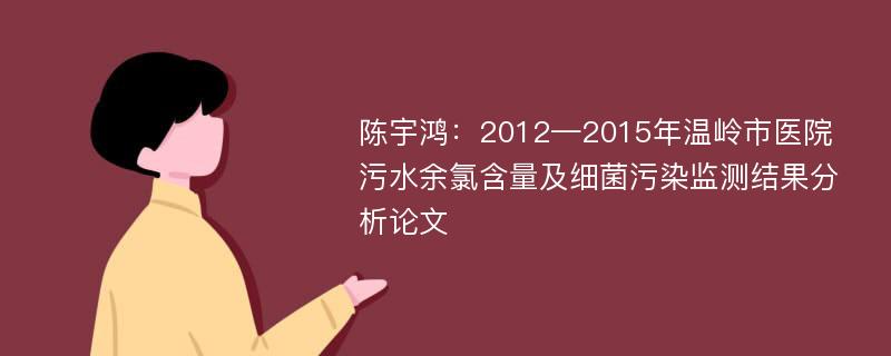 陈宇鸿：2012—2015年温岭市医院污水余氯含量及细菌污染监测结果分析论文