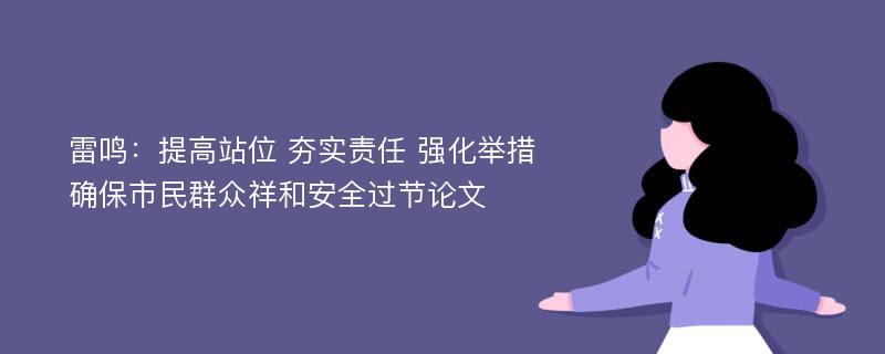 雷鸣：提高站位 夯实责任 强化举措 确保市民群众祥和安全过节论文