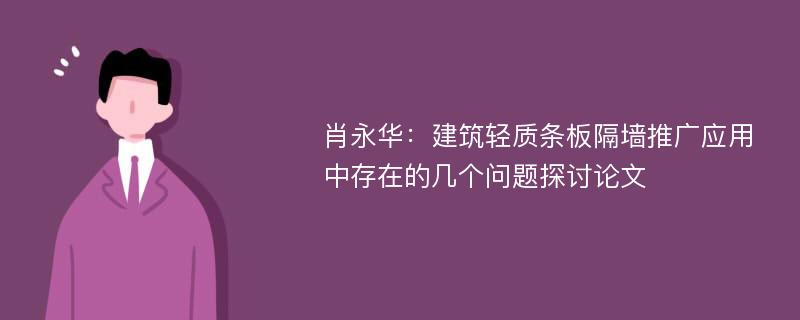 肖永华：建筑轻质条板隔墙推广应用中存在的几个问题探讨论文