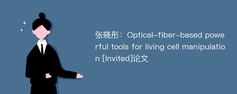 张晓彤：Optical-fiber-based powerful tools for living cell manipulation [Invited]论文