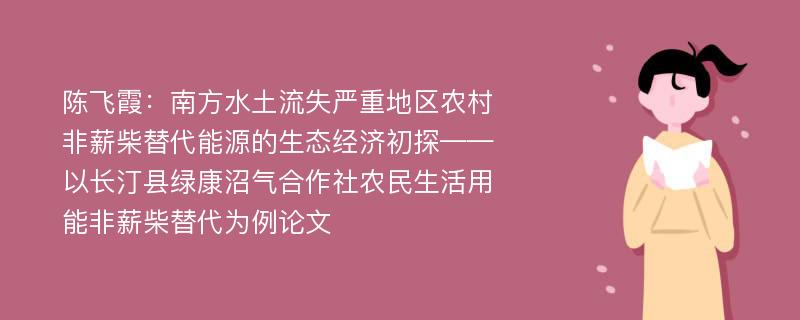 陈飞霞：南方水土流失严重地区农村非薪柴替代能源的生态经济初探——以长汀县绿康沼气合作社农民生活用能非薪柴替代为例论文