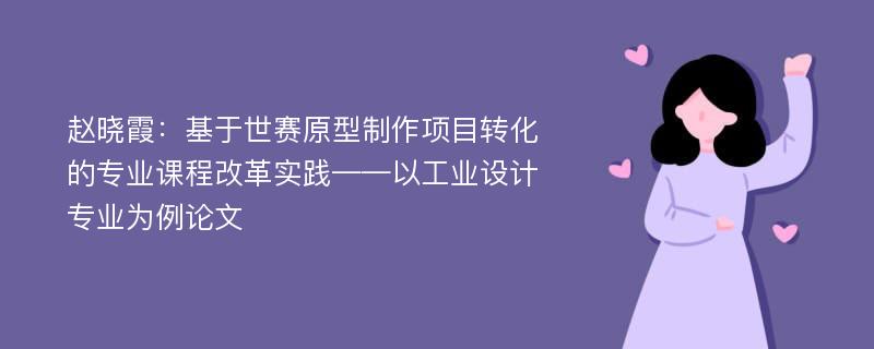 赵晓霞：基于世赛原型制作项目转化的专业课程改革实践——以工业设计专业为例论文