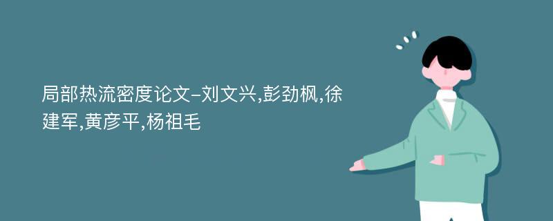 局部热流密度论文-刘文兴,彭劲枫,徐建军,黄彦平,杨祖毛