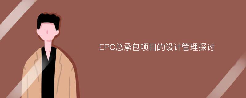 EPC总承包项目的设计管理探讨