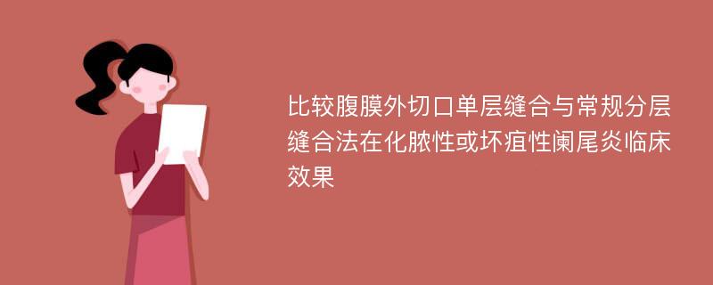 比较腹膜外切口单层缝合与常规分层缝合法在化脓性或坏疽性阑尾炎临床效果