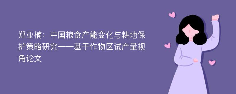 郑亚楠：中国粮食产能变化与耕地保护策略研究——基于作物区试产量视角论文