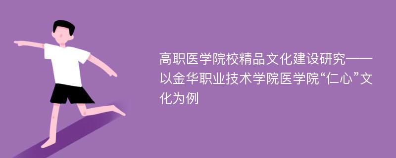 高职医学院校精品文化建设研究——以金华职业技术学院医学院“仁心”文化为例