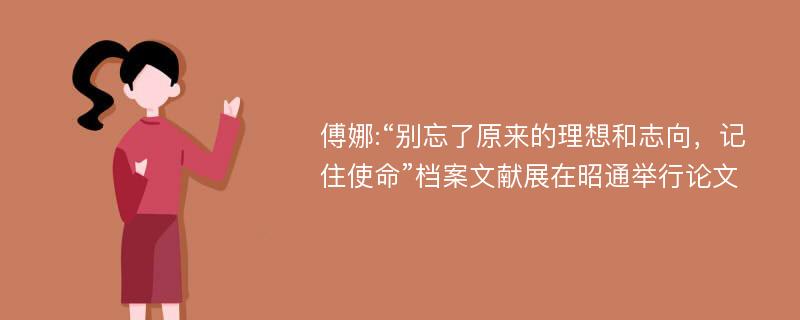 傅娜:“别忘了原来的理想和志向，记住使命”档案文献展在昭通举行论文