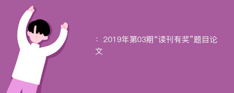 ：2019年第03期“读刊有奖”题目论文