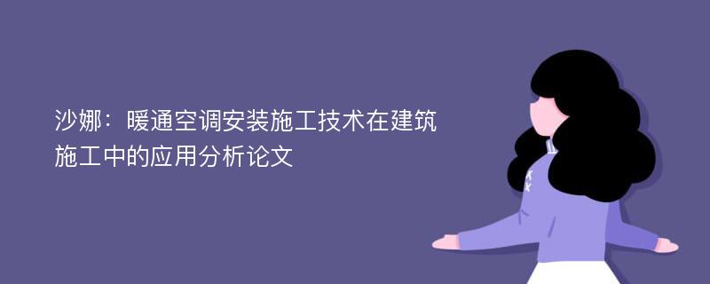 沙娜：暖通空调安装施工技术在建筑施工中的应用分析论文