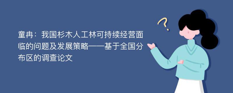 童冉：我国杉木人工林可持续经营面临的问题及发展策略——基于全国分布区的调查论文