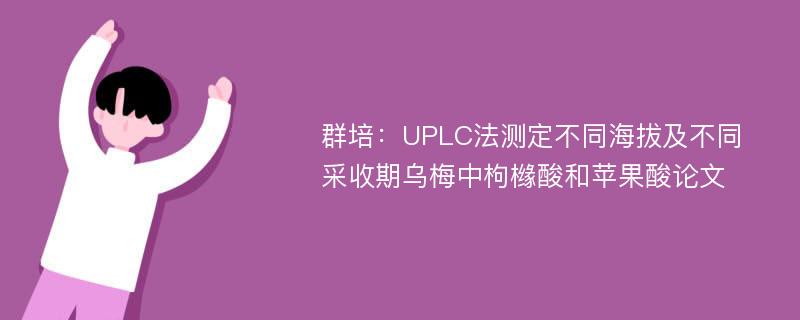 群培：UPLC法测定不同海拔及不同采收期乌梅中枸橼酸和苹果酸论文