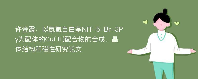 许金霞：以氮氧自由基NIT-5-Br-3Py为配体的Cu(Ⅱ)配合物的合成、晶体结构和磁性研究论文