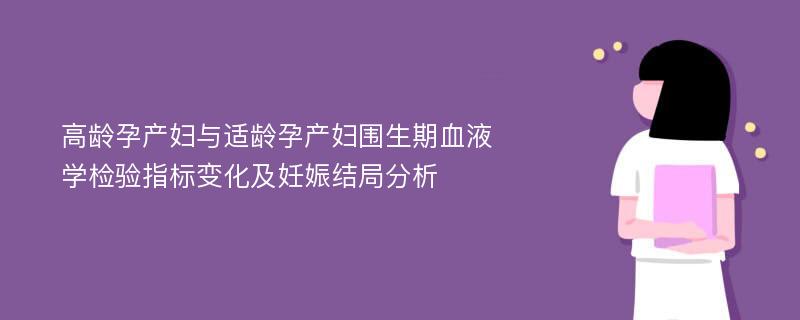 高龄孕产妇与适龄孕产妇围生期血液学检验指标变化及妊娠结局分析