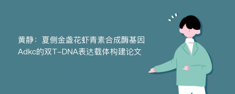 黄静：夏侧金盏花虾青素合成酶基因Adkc的双T-DNA表达载体构建论文