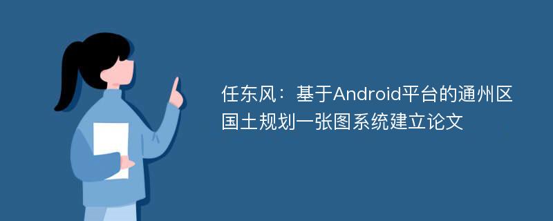 任东风：基于Android平台的通州区国土规划一张图系统建立论文