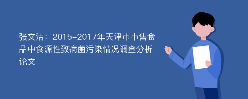 张文洁：2015-2017年天津市市售食品中食源性致病菌污染情况调查分析论文