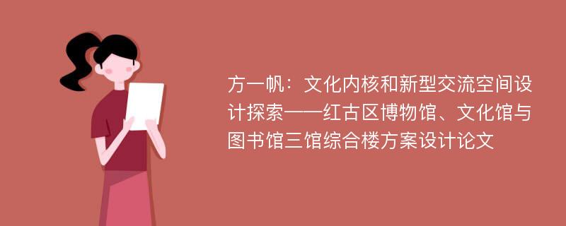 方一帆：文化内核和新型交流空间设计探索——红古区博物馆、文化馆与图书馆三馆综合楼方案设计论文