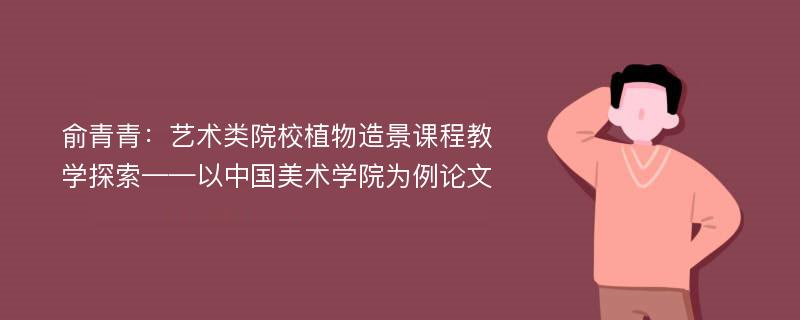 俞青青：艺术类院校植物造景课程教学探索——以中国美术学院为例论文