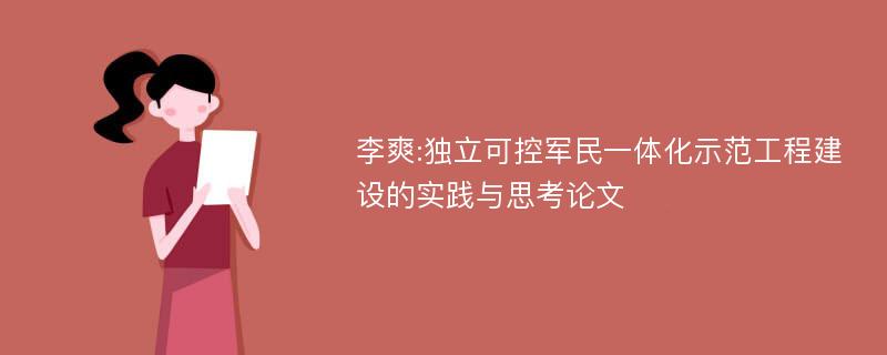 李爽:独立可控军民一体化示范工程建设的实践与思考论文