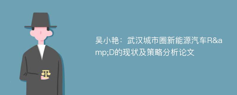 吴小艳：武汉城市圈新能源汽车R&D的现状及策略分析论文