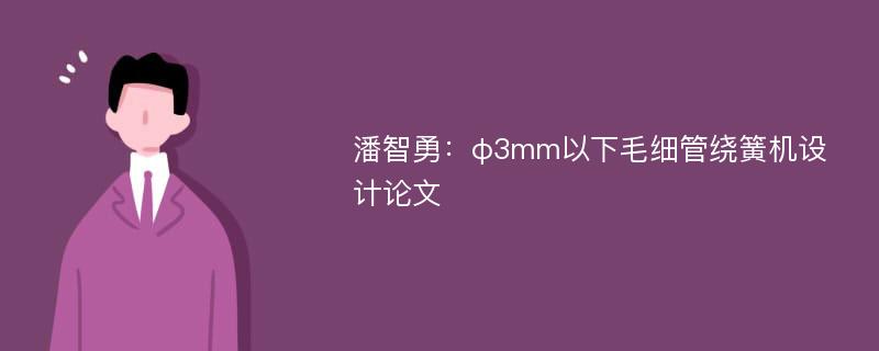 潘智勇：φ3mm以下毛细管绕簧机设计论文