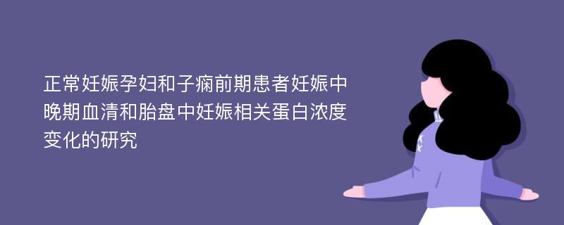 正常妊娠孕妇和子痫前期患者妊娠中晚期血清和胎盘中妊娠相关蛋白浓度变化的研究