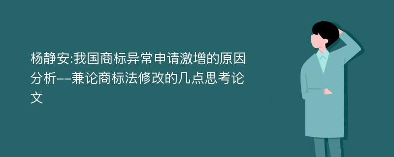 杨静安:我国商标异常申请激增的原因分析--兼论商标法修改的几点思考论文