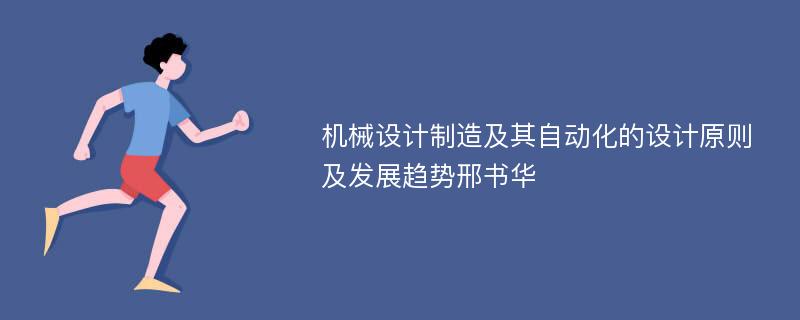 机械设计制造及其自动化的设计原则及发展趋势邢书华