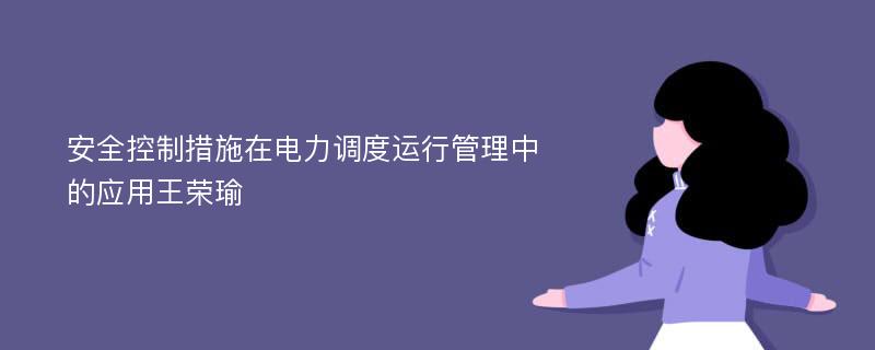 安全控制措施在电力调度运行管理中的应用王荣瑜