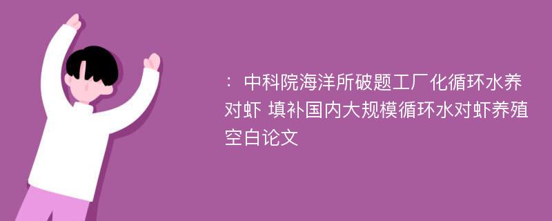 ：中科院海洋所破题工厂化循环水养对虾 填补国内大规模循环水对虾养殖空白论文