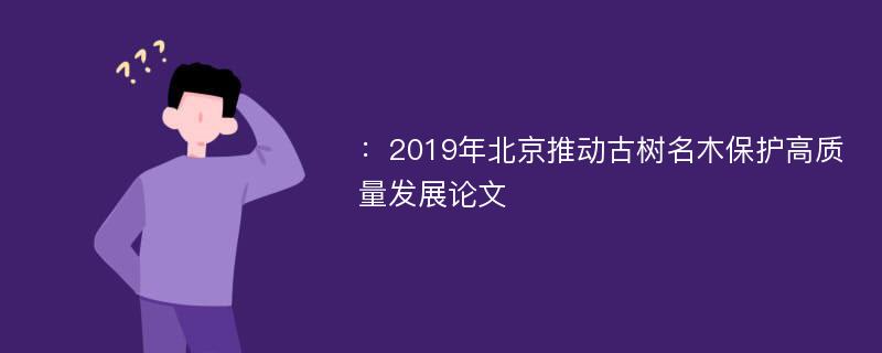 ：2019年北京推动古树名木保护高质量发展论文