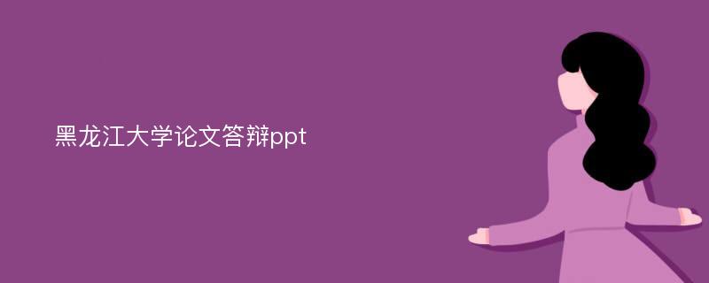 黑龙江大学论文答辩ppt