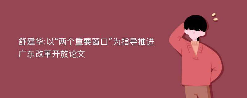 舒建华:以“两个重要窗口”为指导推进广东改革开放论文