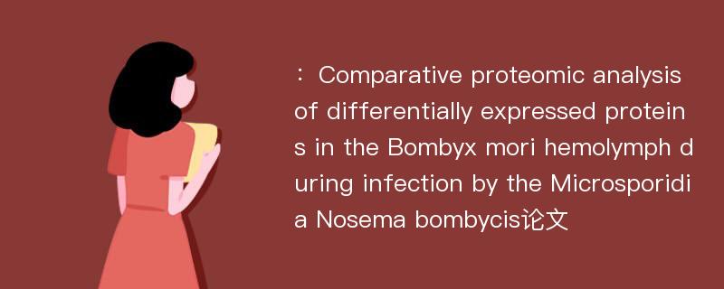 ：Comparative proteomic analysis of differentially expressed proteins in the Bombyx mori hemolymph during infection by the Microsporidia Nosema bombycis论文