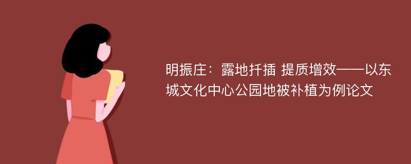 明振庄：露地扦插 提质增效——以东城文化中心公园地被补植为例论文