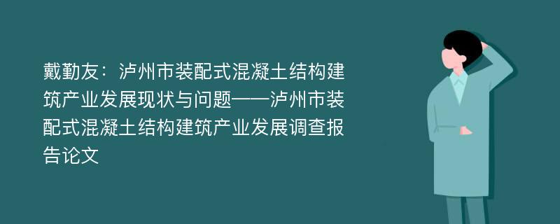 戴勤友：泸州市装配式混凝土结构建筑产业发展现状与问题——泸州市装配式混凝土结构建筑产业发展调查报告论文