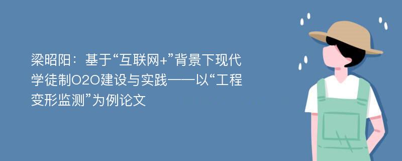 梁昭阳：基于“互联网+”背景下现代学徒制O2O建设与实践——以“工程变形监测”为例论文