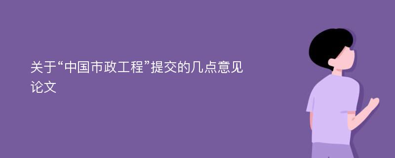 关于“中国市政工程”提交的几点意见论文