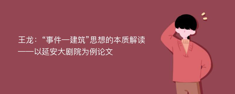 王龙：“事件—建筑”思想的本质解读——以延安大剧院为例论文