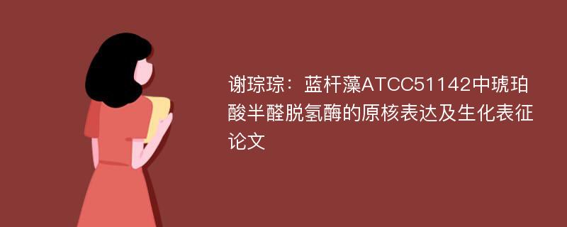 谢琮琮：蓝杆藻ATCC51142中琥珀酸半醛脱氢酶的原核表达及生化表征论文